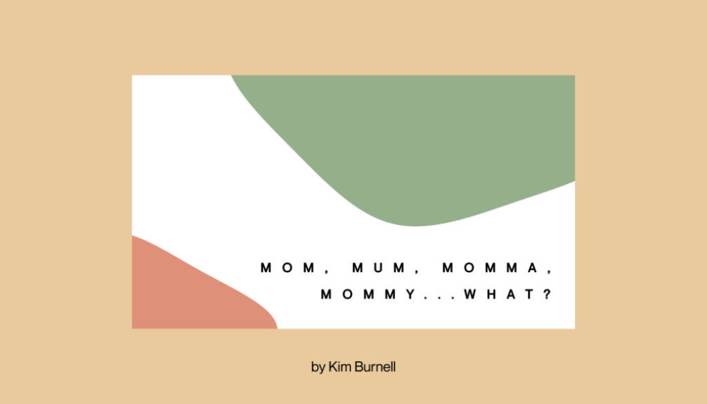 Mom, Mum, Momma, Mommy…What?